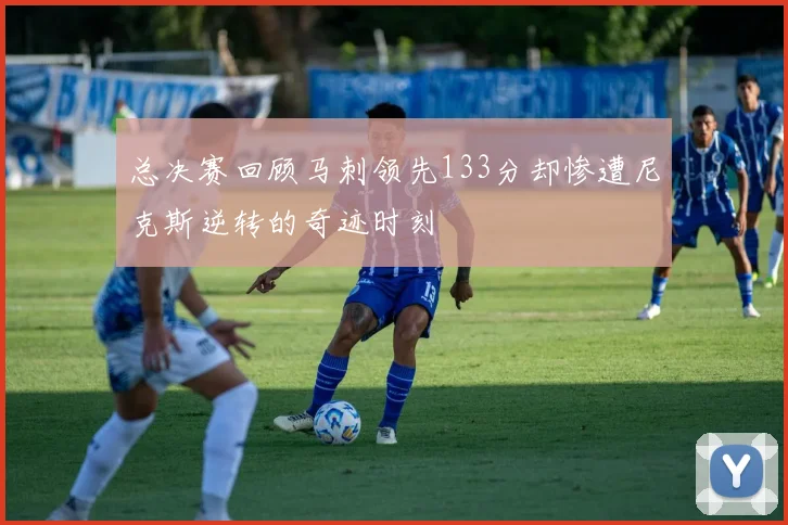 总决赛回顾马刺领先133分却惨遭尼克斯逆转的奇迹时刻
