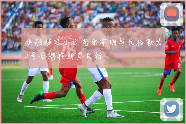 快船锁定小迈克尔布朗与瓦格勒为5号签潜在新星目标