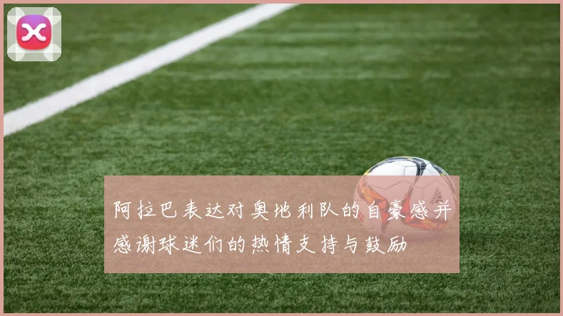 阿拉巴表达对奥地利队的自豪感并感谢球迷们的热情支持与鼓励