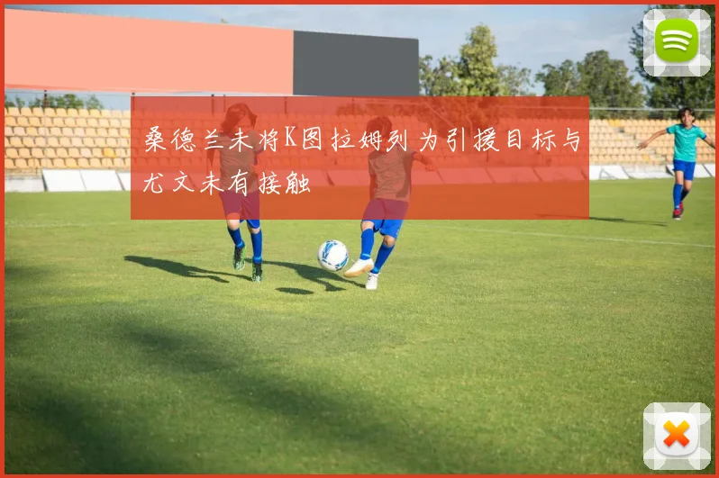 桑德兰未将K图拉姆列为引援目标与尤文未有接触