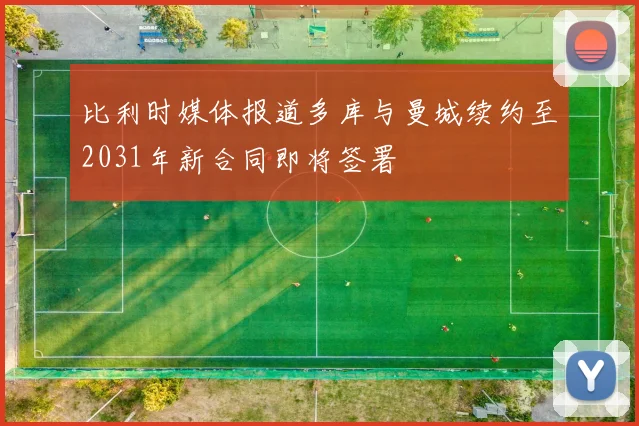 比利时媒体报道多库与曼城续约至2031年新合同即将签署