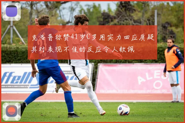 克洛普称赞41岁C罗用实力回应质疑其对表现不佳的反应令人钦佩