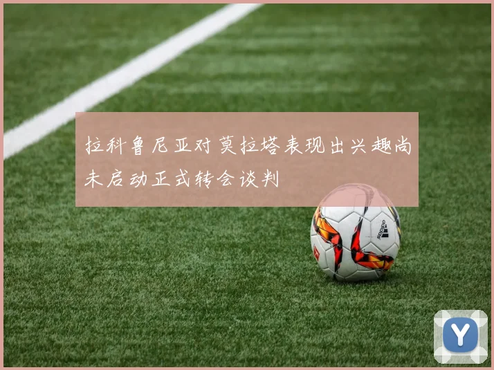 拉科鲁尼亚对莫拉塔表现出兴趣尚未启动正式转会谈判