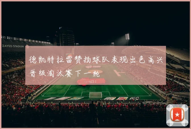 德凯特拉雷赞扬球队表现出色高兴晋级淘汰赛下一轮