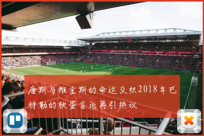 唐斯与维金斯的命运交织2018年巴特勒的软蛋言论再引热议
